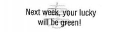 Next week, your lucky will be green!